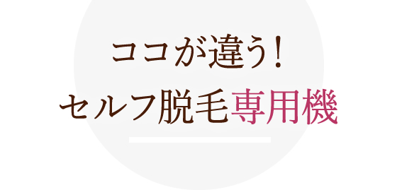 ココが違う!セルフ脱毛専用機
